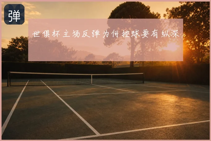 世俱杯主场反弹为何控球要有纵深