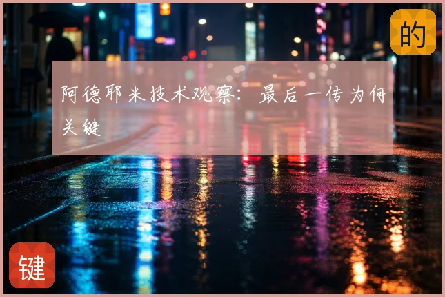 阿德耶米技术观察：最后一传为何关键