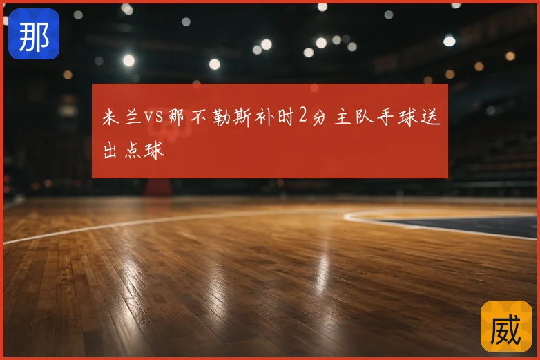 米兰vs那不勒斯补时2分主队手球送出点球