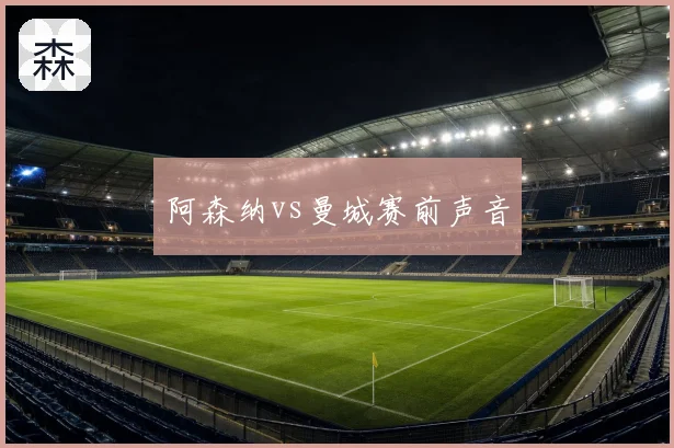 阿森纳vs曼城赛前声音