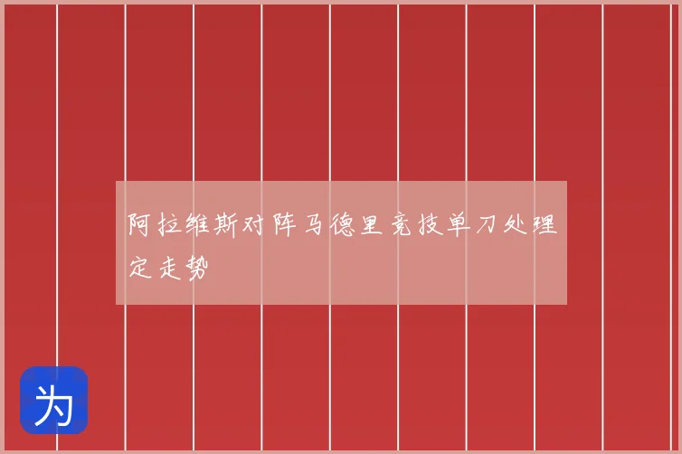 阿拉维斯对阵马德里竞技单刀处理定走势