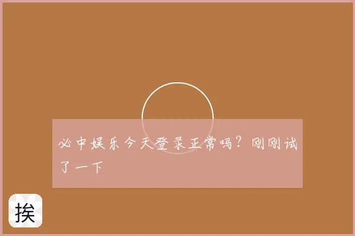 必中娱乐今天登录正常吗?刚刚试了一下