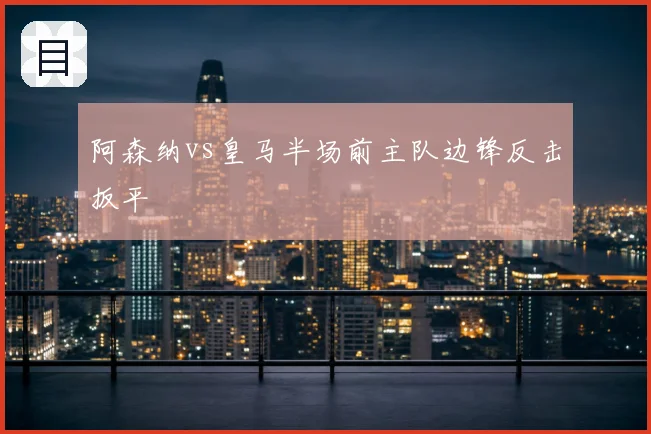 阿森纳vs皇马半场前主队边锋反击扳平