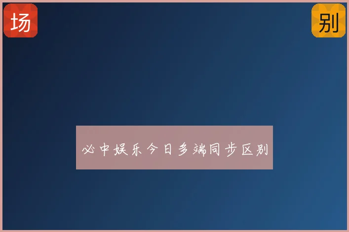 必中娱乐今日多端同步区别