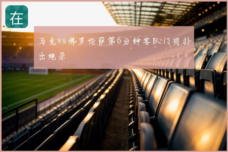 马竞vs佛罗伦萨第6分钟客队门将扑出绝杀