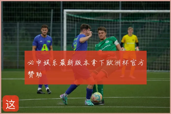 必中娱乐最新版本拿下欧洲杯官方赞助